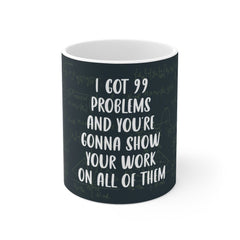 I got 99 problems and your gonna show your work on all of them - Funny Math Teacher Mug -  Accent Mug 11oz